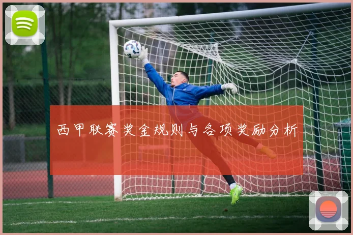 西甲联赛奖金规则与各项奖励分析