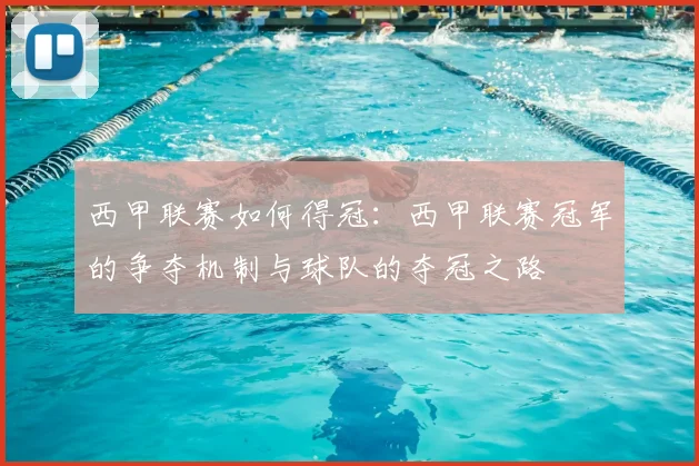 西甲联赛如何得冠:西甲联赛冠军的争夺机制与球队的夺冠之路